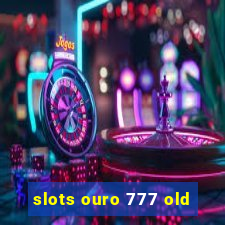 slots ouro 777 old